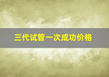 三代试管一次成功价格