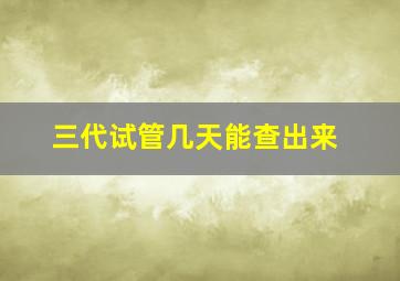 三代试管几天能查出来