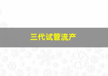 三代试管流产