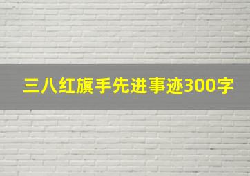 三八红旗手先进事迹300字