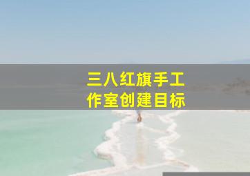 三八红旗手工作室创建目标