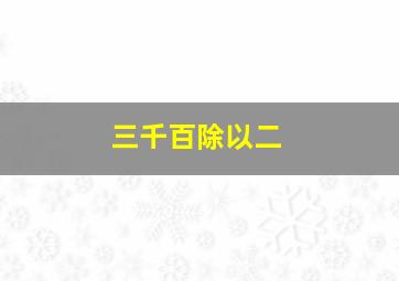 三千百除以二