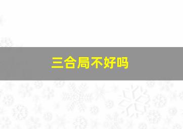 三合局不好吗