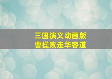 三国演义动画版曹操败走华容道