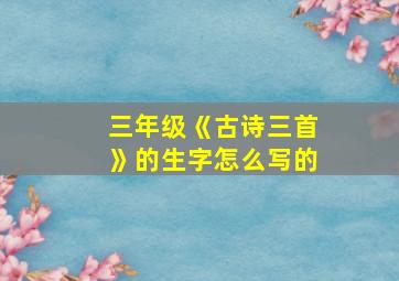 三年级《古诗三首》的生字怎么写的