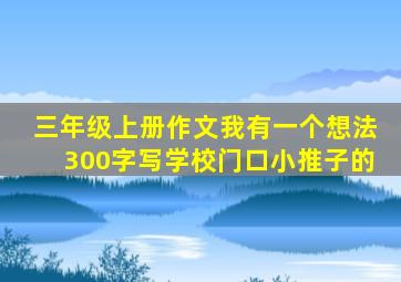 三年级上册作文我有一个想法300字写学校门口小推子的