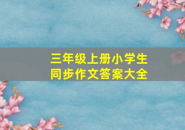 三年级上册小学生同步作文答案大全