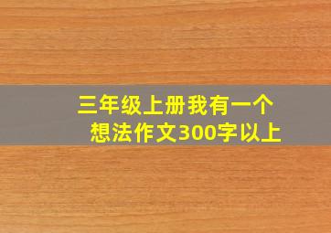 三年级上册我有一个想法作文300字以上