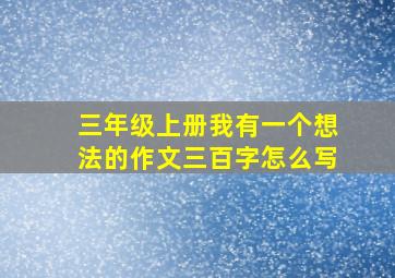 三年级上册我有一个想法的作文三百字怎么写