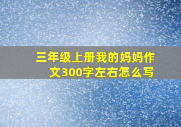 三年级上册我的妈妈作文300字左右怎么写