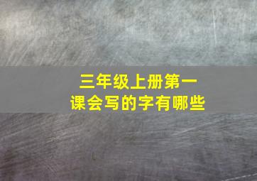 三年级上册第一课会写的字有哪些