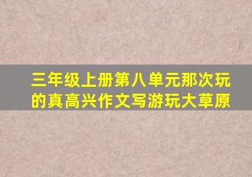 三年级上册第八单元那次玩的真高兴作文写游玩大草原