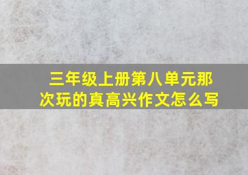 三年级上册第八单元那次玩的真高兴作文怎么写