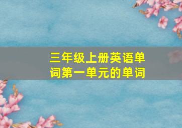 三年级上册英语单词第一单元的单词