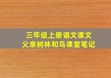 三年级上册语文课文父亲树林和鸟课堂笔记