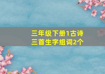 三年级下册1古诗三首生字组词2个