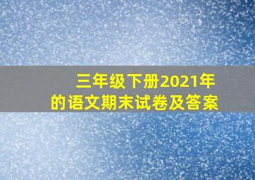 三年级下册2021年的语文期末试卷及答案