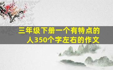 三年级下册一个有特点的人350个字左右的作文