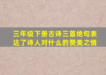 三年级下册古诗三首绝句表达了诗人对什么的赞美之情