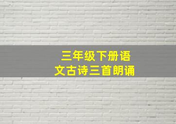 三年级下册语文古诗三首朗诵