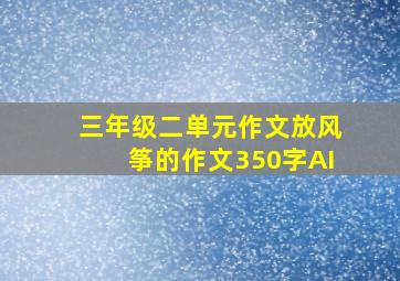 三年级二单元作文放风筝的作文350字AI