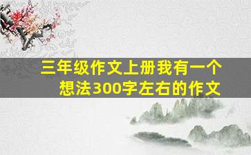 三年级作文上册我有一个想法300字左右的作文