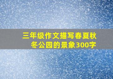 三年级作文描写春夏秋冬公园的景象300字