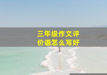 三年级作文评价语怎么写好