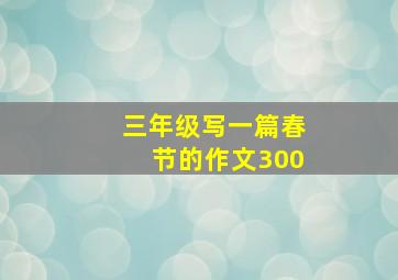 三年级写一篇春节的作文300