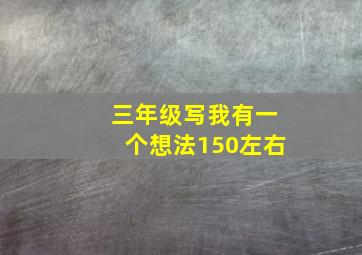 三年级写我有一个想法150左右