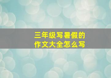 三年级写暑假的作文大全怎么写