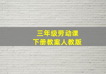 三年级劳动课下册教案人教版