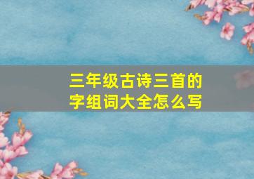 三年级古诗三首的字组词大全怎么写