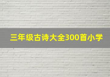 三年级古诗大全300首小学