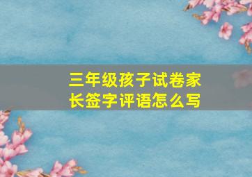 三年级孩子试卷家长签字评语怎么写