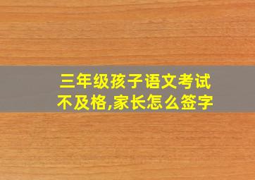 三年级孩子语文考试不及格,家长怎么签字