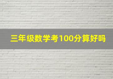 三年级数学考100分算好吗