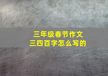 三年级春节作文三四百字怎么写的