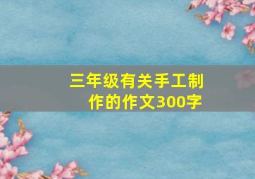 三年级有关手工制作的作文300字