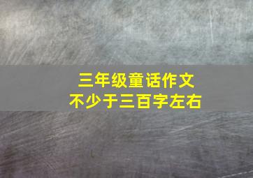 三年级童话作文不少于三百字左右