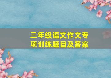 三年级语文作文专项训练题目及答案