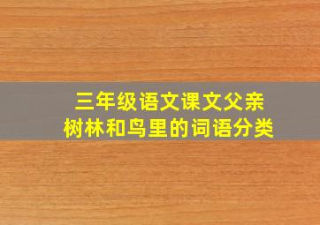 三年级语文课文父亲树林和鸟里的词语分类