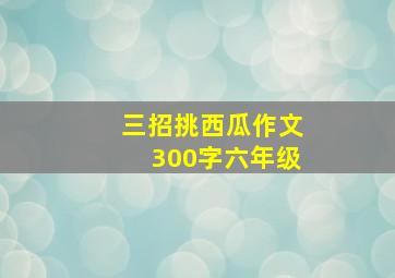 三招挑西瓜作文300字六年级