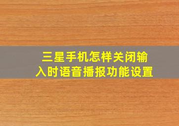 三星手机怎样关闭输入时语音播报功能设置