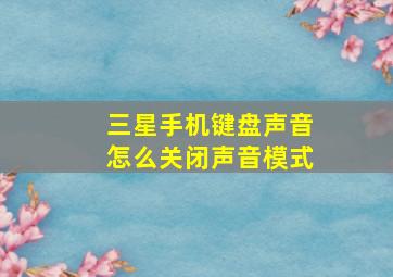 三星手机键盘声音怎么关闭声音模式