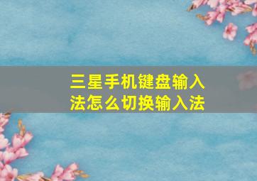 三星手机键盘输入法怎么切换输入法