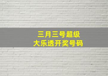 三月三号超级大乐透开奖号码