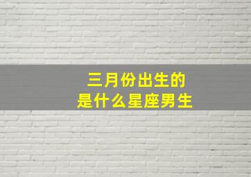 三月份出生的是什么星座男生