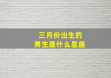 三月份出生的男生是什么星座