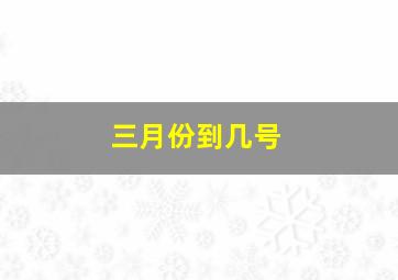 三月份到几号